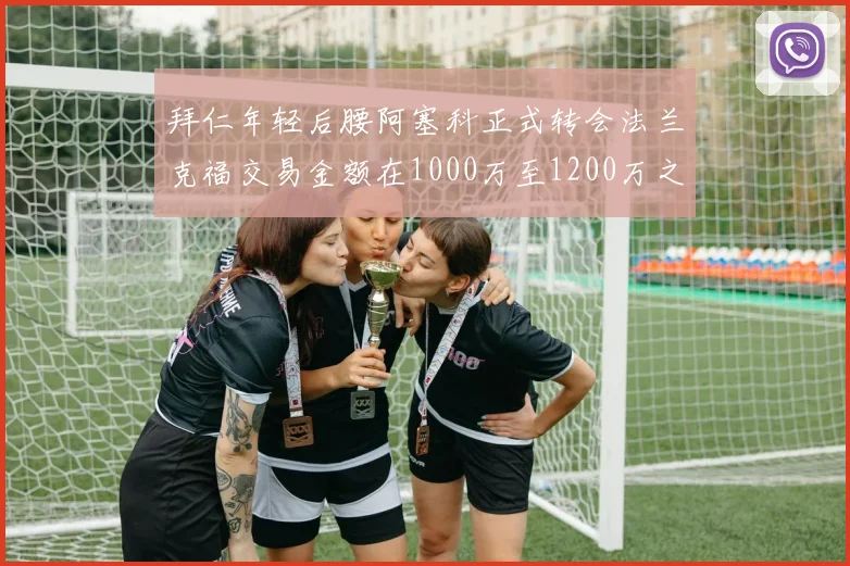 拜仁年轻后腰阿塞科正式转会法兰克福交易金额在1000万至1200万之间